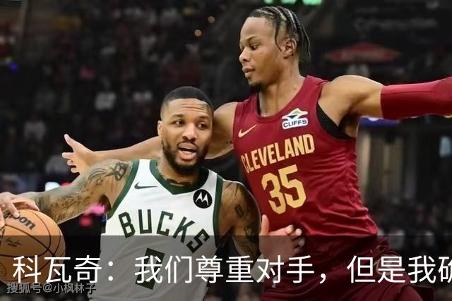 科瓦奇：我们尊重对手，但是我确实认为我们是胜算更大的一方